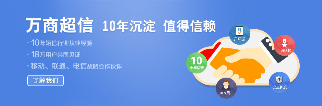 萬商超信  10年沉淀  值得信賴  （1.10年短信行業從業經驗  2.18萬用戶共同見證  3.移動、聯通、電信戰略合作伙伴）